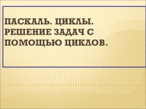 Презентация по информатике на тему Использование циклов при решении задач в среде программирования Паскаль