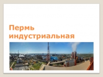 Презентация по окружающему миру Пермь индустриальная