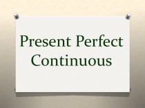 Презентация по английскому языку на тему Present Perfect Continuous