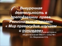 Презентация опыта внеклассной работы по предмету право. Региональный проект  Мир правосудия: изучаем и понимаем