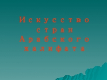 Презентация по истории средних веков по теме Искусство стран Арабского халифата (6 класс)