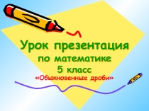 Презентация по математике на тему Обыкновенные дроби. Закрепление(5 класс)