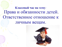 Презентация. Классный час на тему: Права и обязанности детей. Ответственное отношение к личным вещам.