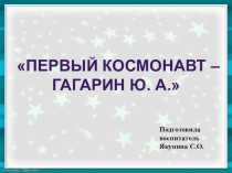 Презентация Первый космонавт - Гагарин Ю. А.