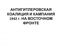 Презентация по истории на тему Антигитлеровская коалиция и кампания 1942 г.