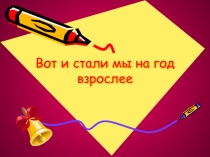 Презентация  Вот и стали мы на год взрослее