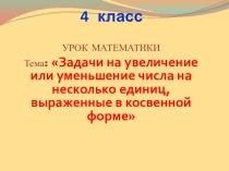 Презентация по математике на тему Задачи на увеличение или уменьшение числа на несколько единиц, выраженные в косвенной форме (4 класс)
