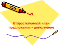 Презентация по русскому языку на тему Второстепенный член предложения -дополнение.