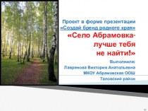 Презентация по краеведению: Село Абрамовка - лучше тебя не найти ( 8 - 9 класс)