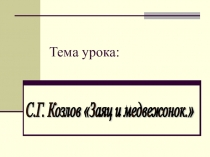 Презентация по литературному чтению на тему: С.Г.Козлов  Заяц и медвежонок ( 2 класс)