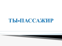 Презентация по ПДД для 3-4 классов на тему Ты-пассажир