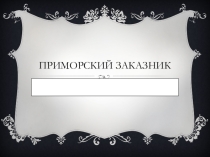 Презентация по теме Приморский заказник