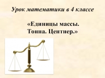 Презентация Единицы массы. Тонна. Центнер.