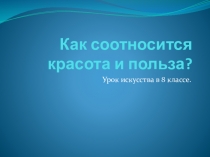 Презентация Как соотносится красота и польза?