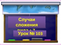 Презентация по математике на тему Случаи сложения вида +7 (1 класс)