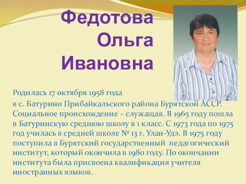 Презентация на тему Федотова Ольга ИвановнаРодилась 17 октября 1958 года в Федотова Ольга ИвановнаРодилась 17 октября 1958 года в с. Батурино Прибайкальского района Бурятской АССР. Социальное происхождение –