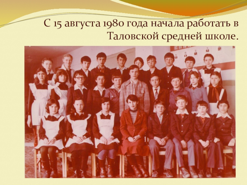 Презентация Как все начиналось С 15 августа 1980 года начала работать в Таловской средней школе. С 15 августа 1980 года начала работать в Таловской средней школе.