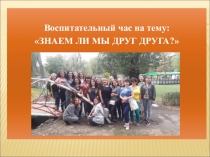Презентация к воспитательному часу на тему:  Знаем ли мы друг друга?