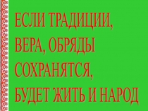 Презентация к внеклассному мероприятию Если традиции, вера, обряды сохранятся, будет жить и народ