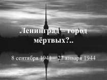 Презентация к классному часу Ленинград - город мертвых?..