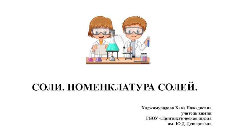 Презентация по химии в 8 классе на тему: Соли. Номенклатура солей. Хаджимурадова Хава Нажадиевна учитель химии ГБОУ Лингвистическая школа им. Ю.Д. Дешериева г. Грозный 2019г.