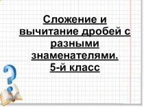 Презентация по математике : Сложение и вычитание дробей с разными знаменателями. 5-й класс