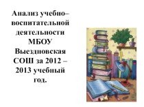 Презентация: Анализ учебно– воспитательной деятельности МБОУ Выездновская СОШ за 2012 – 2013 учебный год.