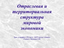 Презентация по географии 10 класс Отраслевая и территориальная структура мирового хозяйства