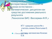 Использование новых педагогических, информационно- коммуникационных и интерактивных технологий на уроках естественно –математических дисциплин как средство достижения реального результата (Технология БИС- Вассерман Ф.Я.)