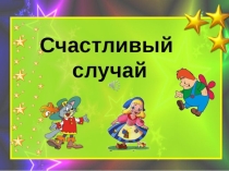 Мультимедийная презентация к конспекту занятия совместно с родителями в подготовительной к школе группе для детей с ОНР в форме игры Счастливый случай.