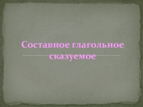 Презентация по русскому языку Составное глагольное сказуемое (8класс)