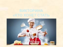 Презентация викторина в рамках проведения недели кулинарии Кто хочет стать шеф поваром?