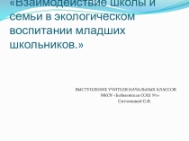 Презентация Взаимодействие школы и семьи в экологическом воспитании младших школьников