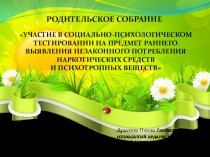 Презентация к родительскому собранию на тему: Участие в социально-психологическом тестировании на предмет раннего выявления незаконного потребления наркотических средств и психотропных веществ