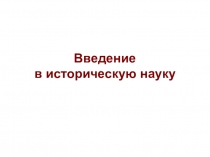 Презентация по истории на тему Введение в историческую науку (10 класс, профильное обучение)