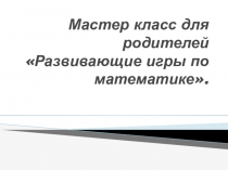 Мастер класс для родителей  Развивающие игры по математике
