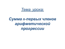 Презентация по алгебре на тему Сумма n-первых членов арифметической прогрессии