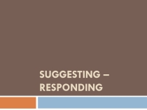 Презентация по английскому языку Suggesting - Responding