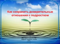 Презентация к родительскому собранию Как сохранить доверительные отношения с подростком