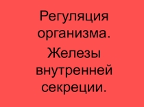 Регуляция организма. Гуморальная регуляция. Эндокринный аппарат человека, его особенности.