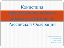 Концепция преподавания учебного предмета Химия в Российской Федерации (презентация).