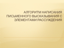 Алгоритм написания письменного высказывания с элементами рассуждения.ЕГЭ