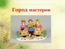 Презентация к логопедическому занятию на тему Город мастеров