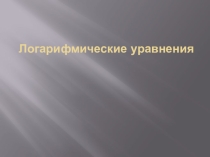 Презентация па алгебре и началам математического анализа на тему: Логарифмические уравнения