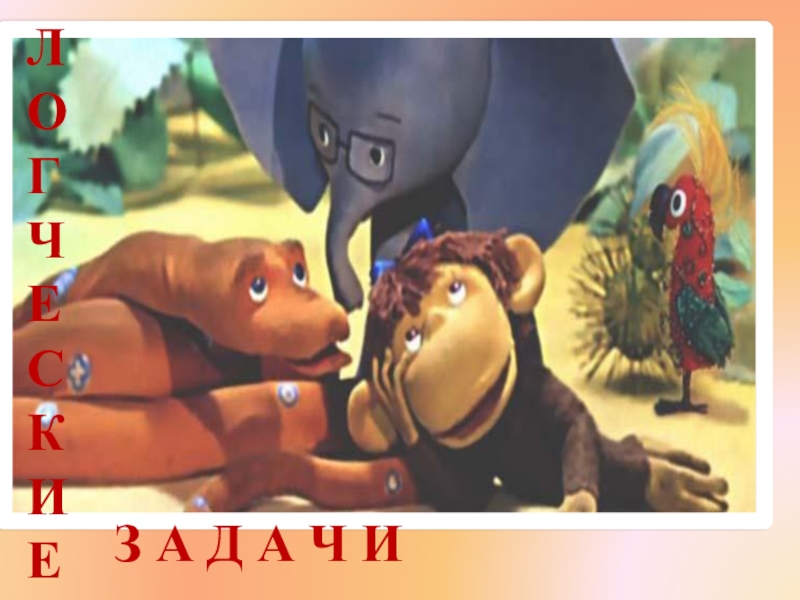 Презентация к уроку математики Сантиметр - мера длины 1 класс УМК Школа России ЛОГЧЕСКИЕ З А Д А Ч И ЛОГЧЕСКИЕ З А Д А Ч И