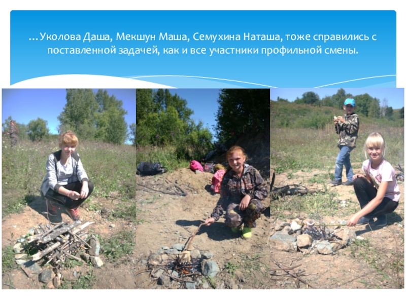 Профильная смена. Алтайский край, Ельцовский район, МКОУ Пуштулимская СОШ Туристический отряд Дружба август 2018 …Уколова Даша, Мекшун Маша, Семухина Наташа, тоже справились с поставленной задачей, …Уколова Даша, Мекшун Маша, Семухина Наташа, тоже справились с поставленной задачей, как и все участники профильной смены.