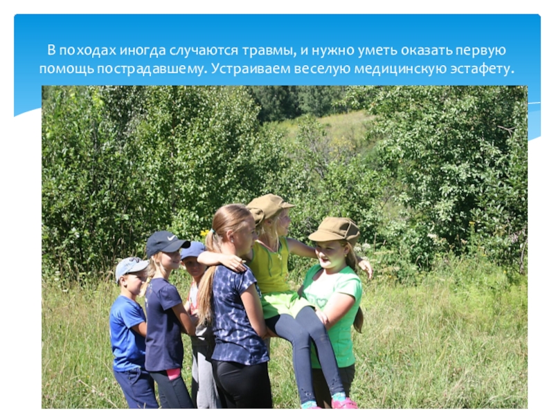 Профильная смена. Алтайский край, Ельцовский район, МКОУ Пуштулимская СОШ Туристический отряд Дружба август 2018 В походах иногда случаются травмы, и нужно уметь оказать первую помощь В походах иногда случаются травмы, и нужно уметь оказать первую помощь пострадавшему. Устраиваем веселую медицинскую эстафету.