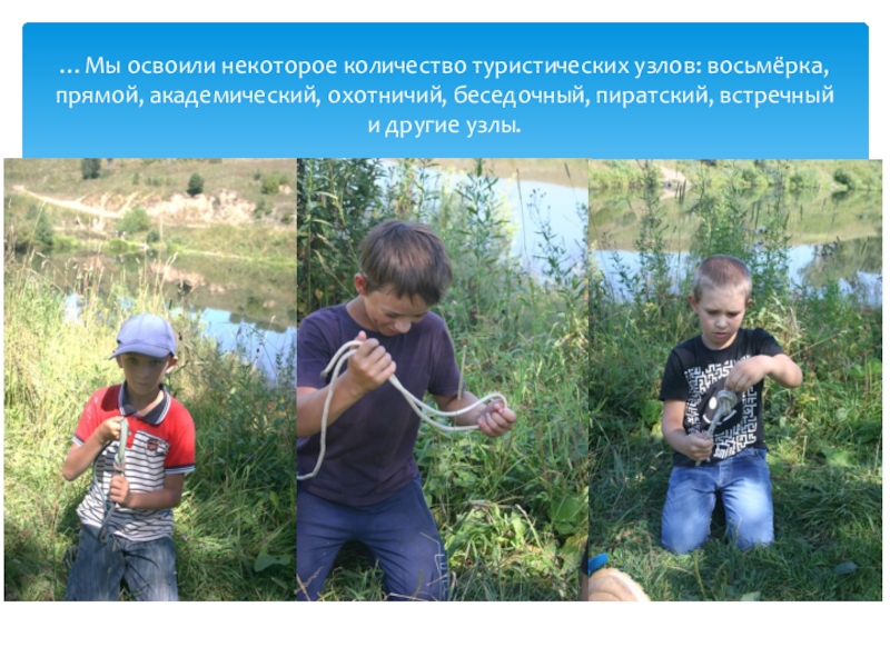 Профильная смена. Алтайский край, Ельцовский район, МКОУ Пуштулимская СОШ Туристический отряд Дружба август 2018 …Мы освоили некоторое количество туристических узлов: восьмёрка, прямой, академический, охотничий, беседочный, пиратский, встречный и другие узлы. …Мы освоили некоторое количество туристических узлов: восьмёрка, прямой, академический, охотничий, беседочный, пиратский, встречный и другие узлы.