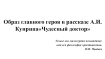 Презентация по литературе на тему Образ главного героя в рассказе А.И.КупринаЧудесный доктор (6 класс)