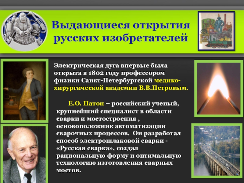 Презентация по профессии сварщик : Есть такая профессия – Сварщик (ручной и частично механизированной сварки (наплавки) Выдающиеся открытия русских изобретателей Е.О. Патон – российский ученый, крупнейший специалист Выдающиеся открытия русских изобретателей Е.О. Патон – российский ученый, крупнейший специалист в области сварки и